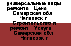 универсальные виды ремонта › Цена ­ 500 - Самарская обл., Чапаевск г. Строительство и ремонт » Услуги   . Самарская обл.,Чапаевск г.